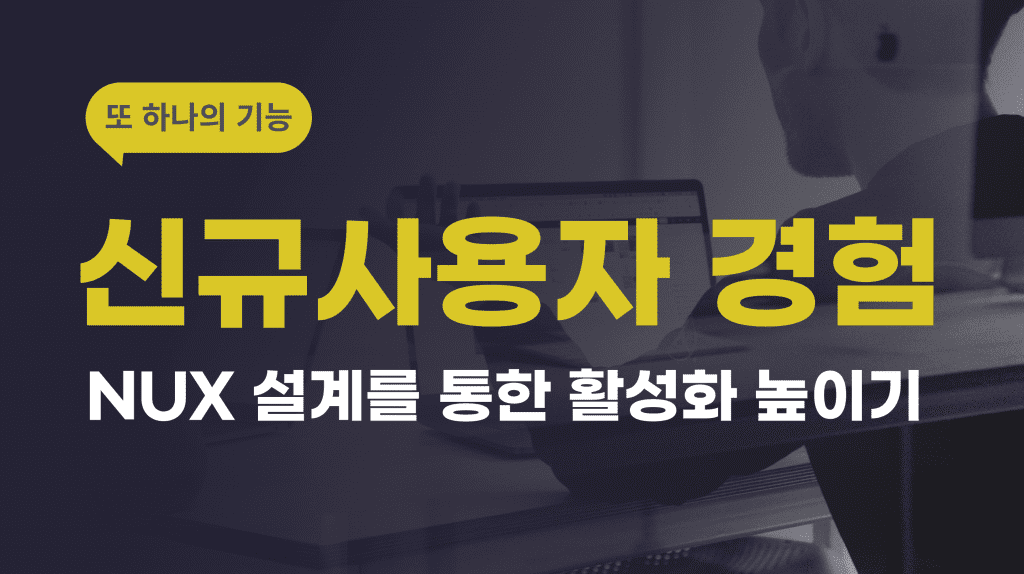 신규 사용자 경험 (NUX) 설계를 통한 활성화 높이기